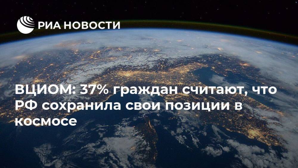 ВЦИОМ: 37% граждан считают, что РФ сохранила свои позиции в космосе