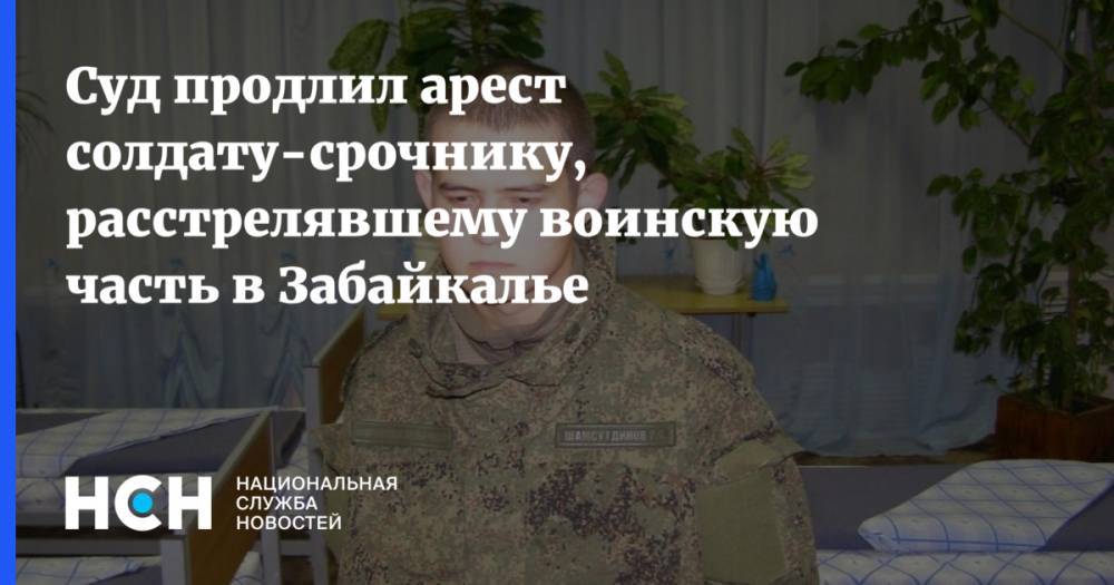 Суд продлил арест солдату-срочнику, расстрелявшему воинскую часть в Забайкалье