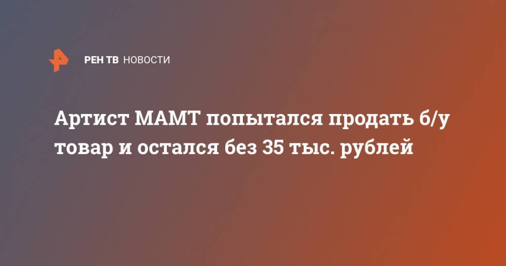 Артист МАМТ попытался продать б/у товар и остался без 35 тыс. рублей