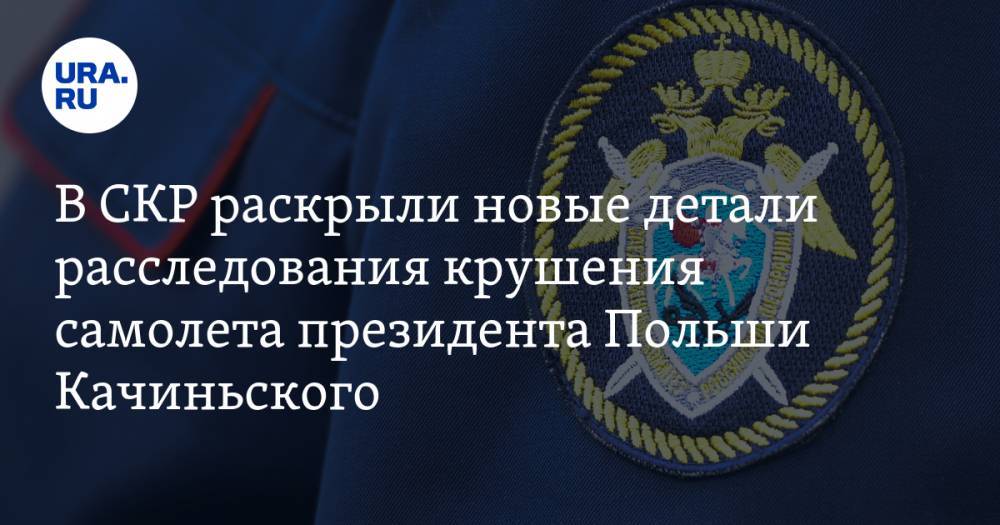В СКР раскрыли новые детали расследования крушения самолета президента Польши Качиньского