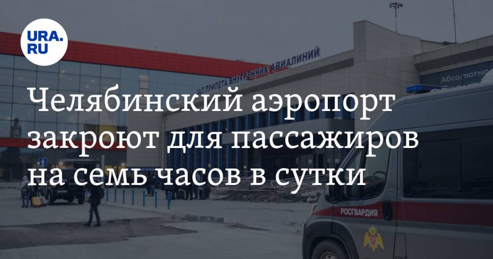 Челябинский аэропорт закроют для пассажиров на семь часов в сутки