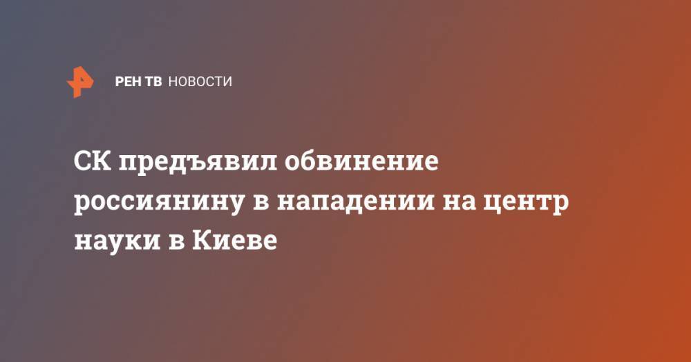 СК предъявил обвинение россиянину в нападении на центр науки в Киеве