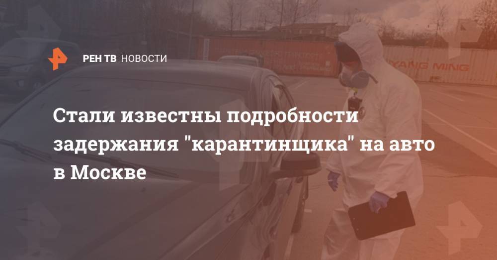 Стали известны подробности задержания "карантинщика" на авто в Москве