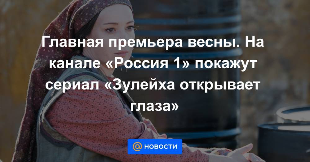 Главная премьера весны. На канале «Россия 1» покажут сериал «Зулейха открывает глаза»