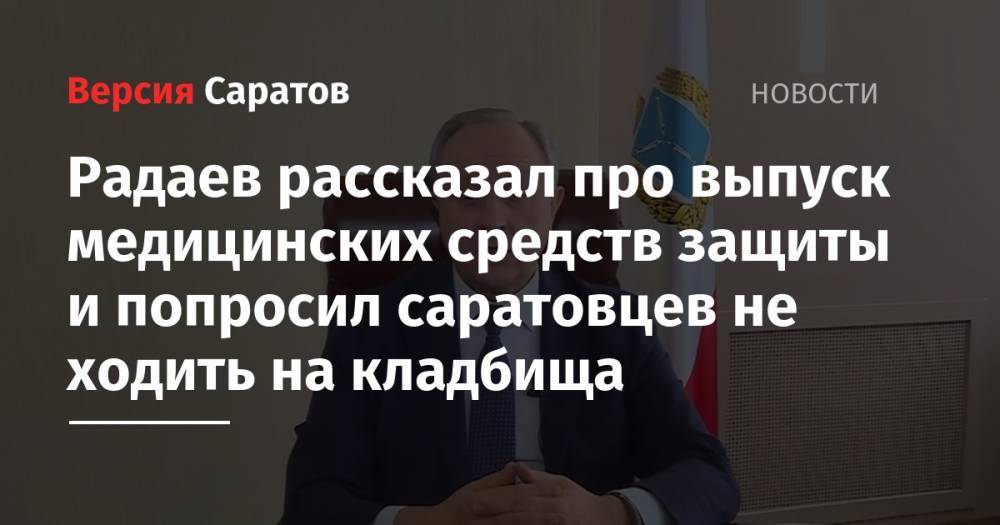 Радаев рассказал про выпуск медицинских средств защиты и попросил саратовцев не ходить на кладбища