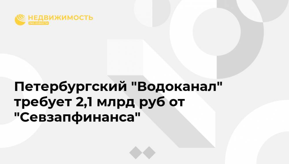 Петербургский "Водоканал" требует 2,1 млрд руб от "Севзапфинанса"