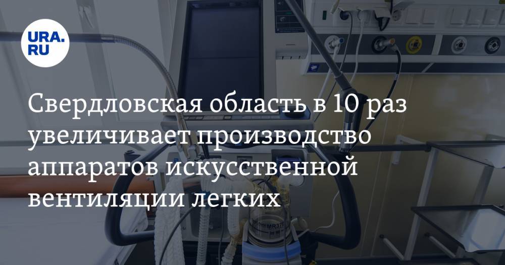 Свердловская область в 10 раз увеличивает производство аппаратов искусственной вентиляции легких
