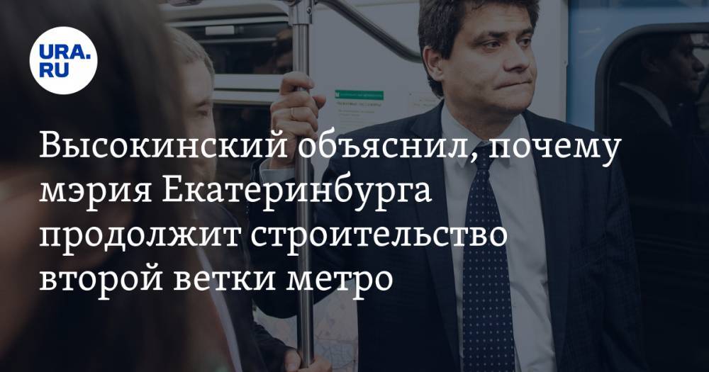 Высокинский объяснил, почему мэрия Екатеринбурга продолжит строительство второй ветки метро