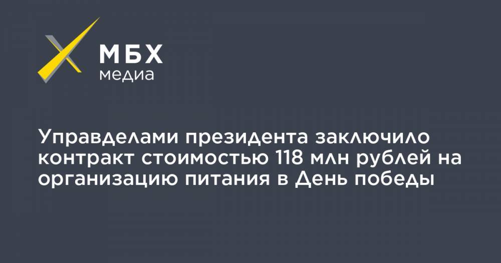 Управделами президента заключило контракт стоимостью 118 млн рублей на организацию питания в День победы