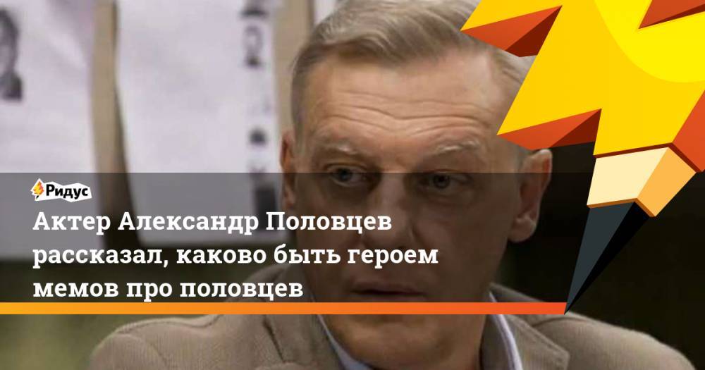 Актер Александр Половцев рассказал, каково быть героем мемов про половцев