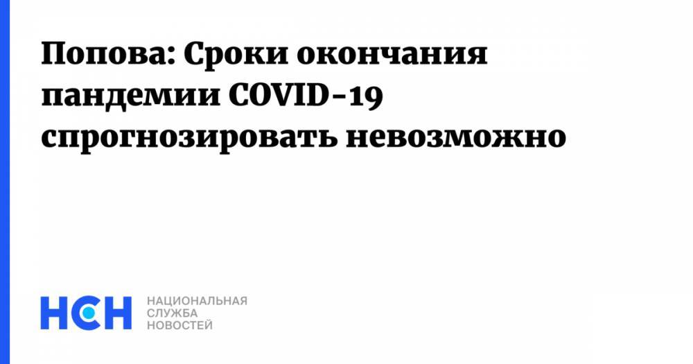 Попова: Сроки окончания пандемии COVID-19 спрогнозировать невозможно