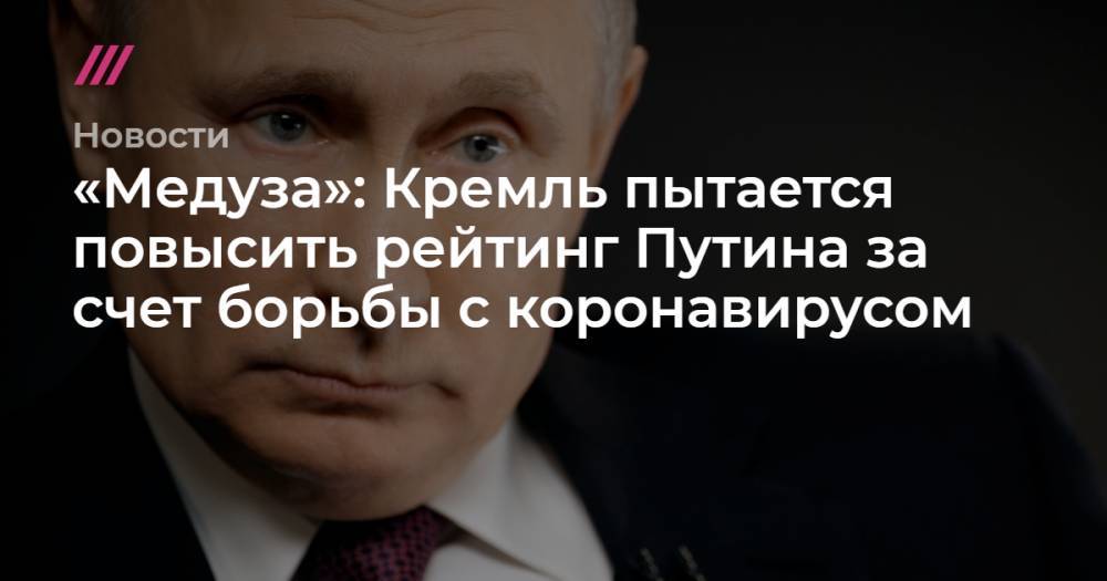 «Медуза»: Кремль пытается повысить рейтинг Путина за счет борьбы с коронавирусом