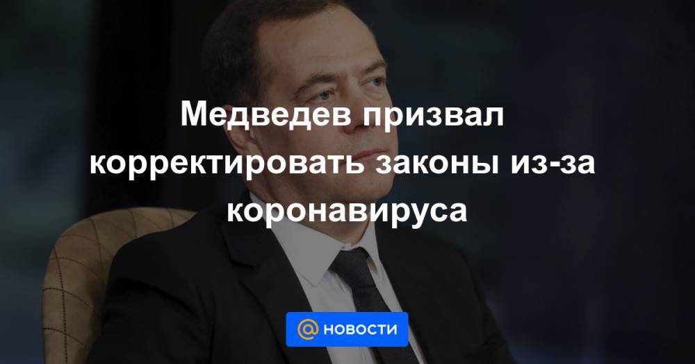 Медведев призвал корректировать законы из-за коронавируса