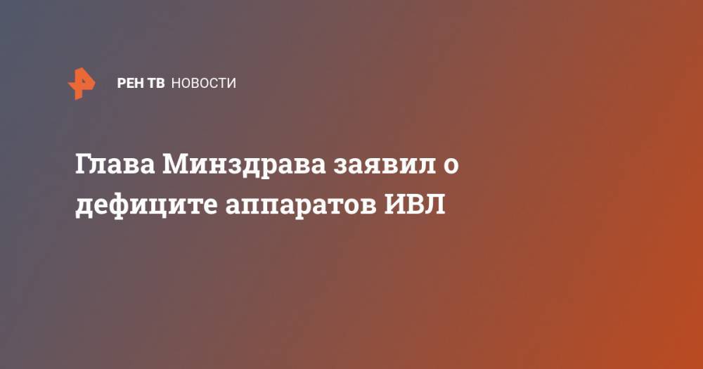 Глава Минздрава заявил о дефиците аппаратов ИВЛ