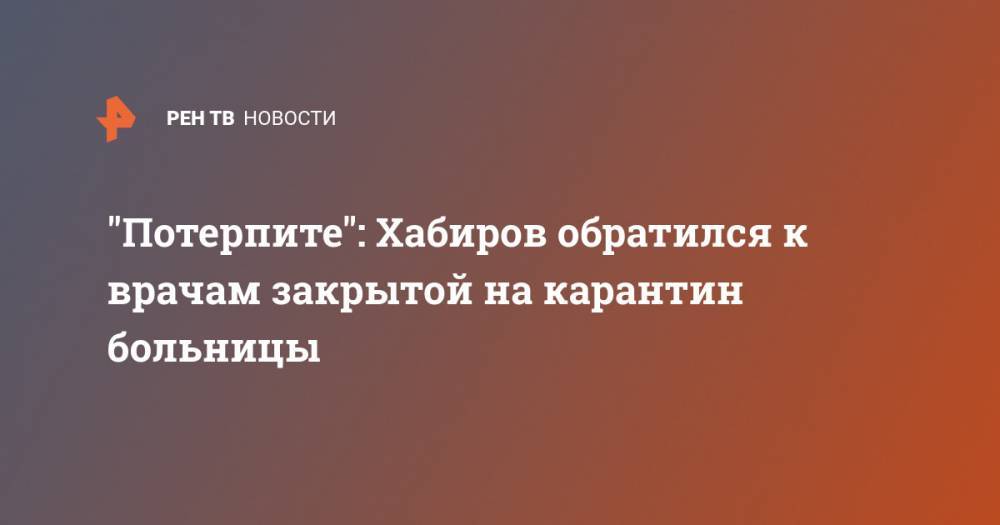 "Потерпите": Хабиров обратился к врачам закрытой на карантин больницы