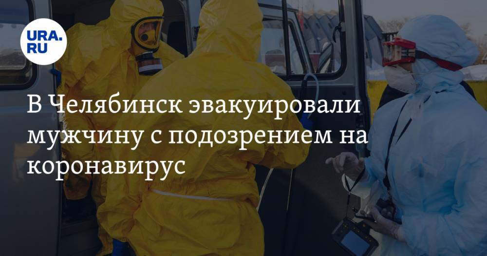 В Челябинск эвакуировали мужчину с подозрением на коронавирус