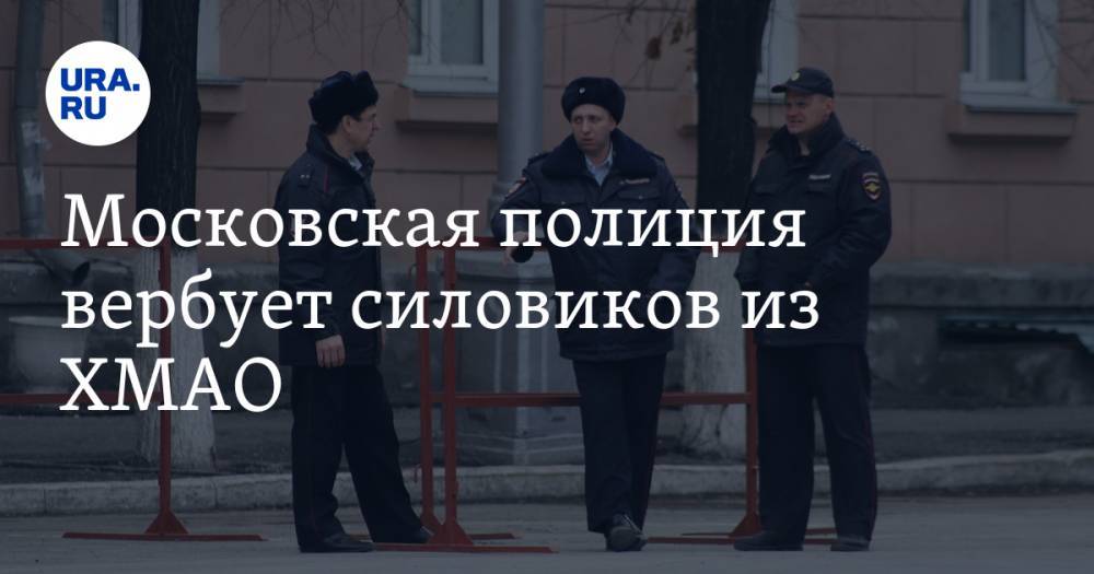 Московская полиция вербует силовиков из ХМАО