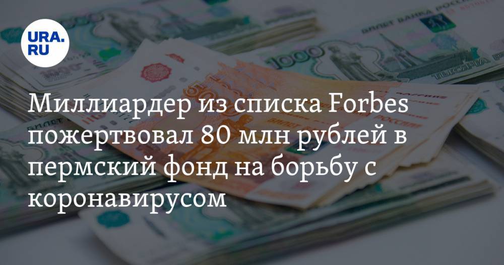 Миллиардер из списка Forbes пожертвовал 80 млн рублей в пермский фонд на борьбу с коронавирусом