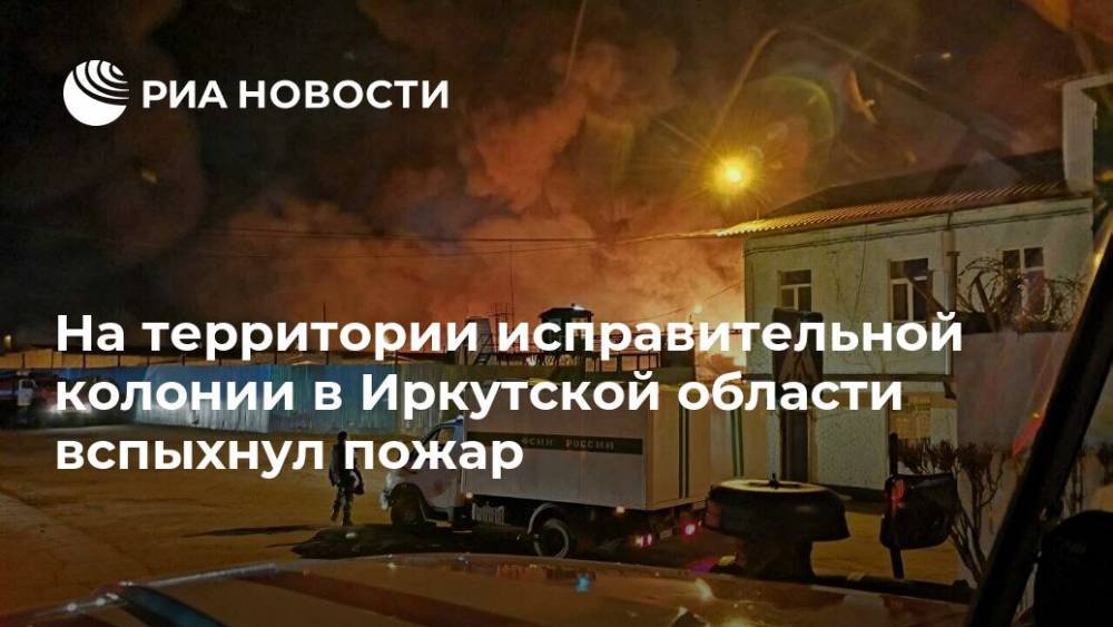На территории исправительной колонии в Иркутской области вспыхнул пожар