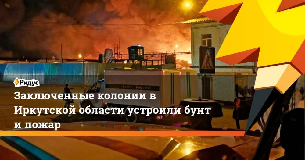 Заключенные колонии в Иркутской области устроили бунт и пожар