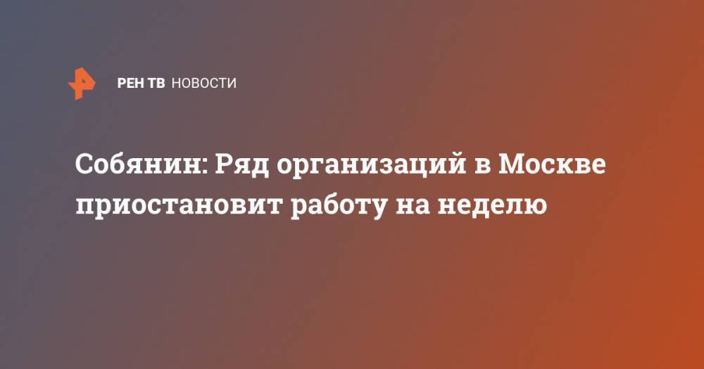 Собянин: Ряд организаций в Москве приостановит работу на неделю