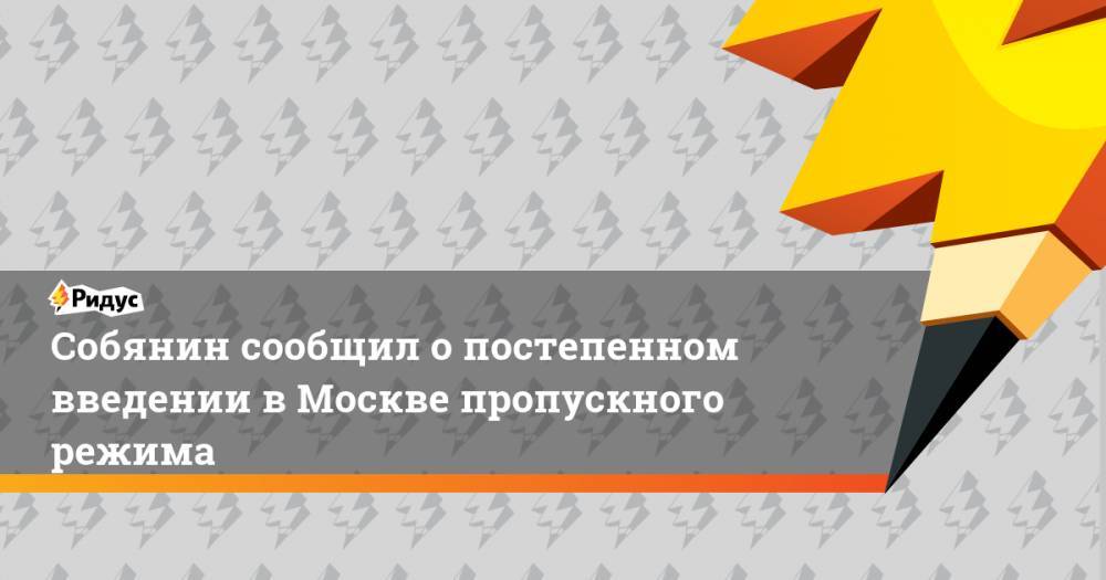 Собянин сообщил о постепенном введении в Москве пропускного режима