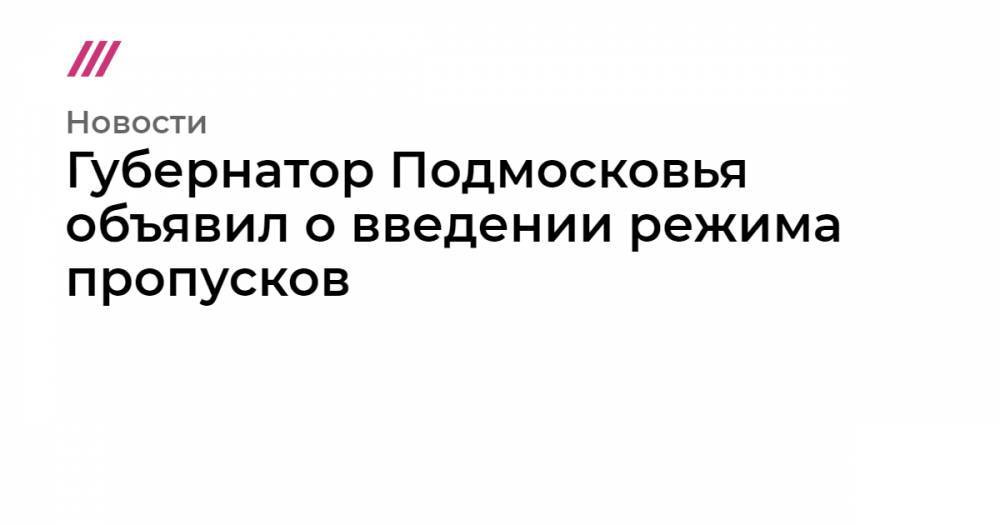 Губернатор Подмосковья объявил о введении режима пропусков