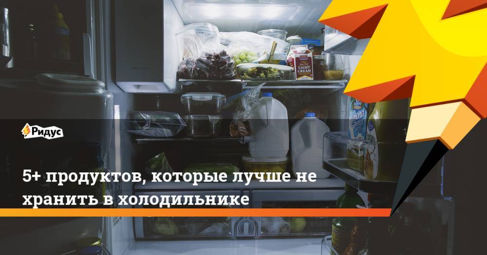 5+ продуктов, которые лучше не хранить в холодильнике