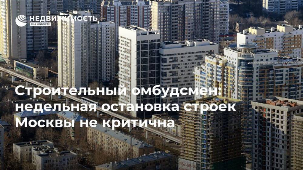 Строительный омбудсмен: недельная остановка строек Москвы не критична