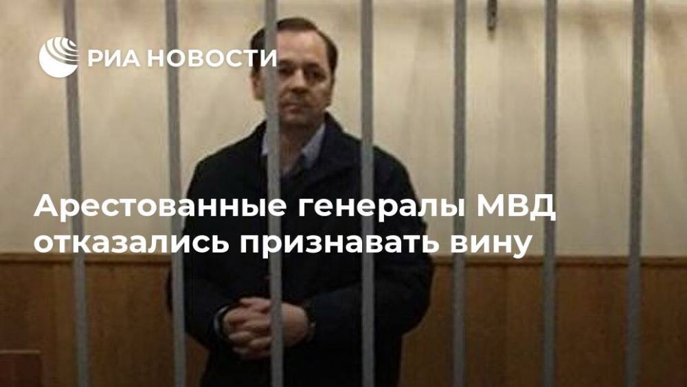 Арестованные генералы МВД отказались признавать вину