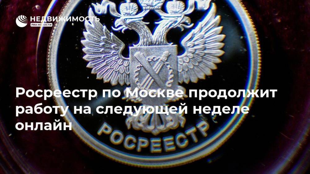 Росреестр по Москве продолжит работу на следующей неделе онлайн