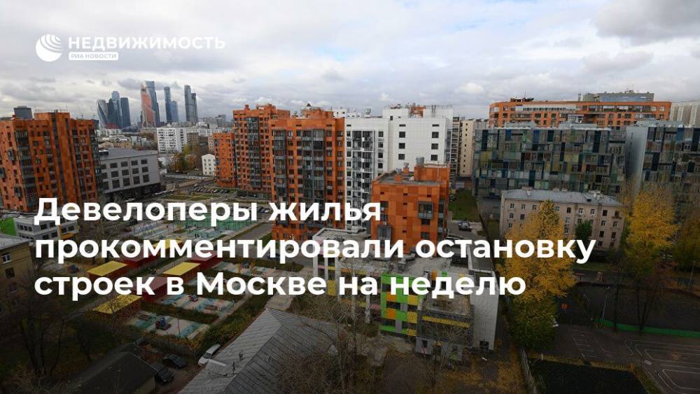 Девелоперы жилья прокомментировали остановку строек в Москве на неделю