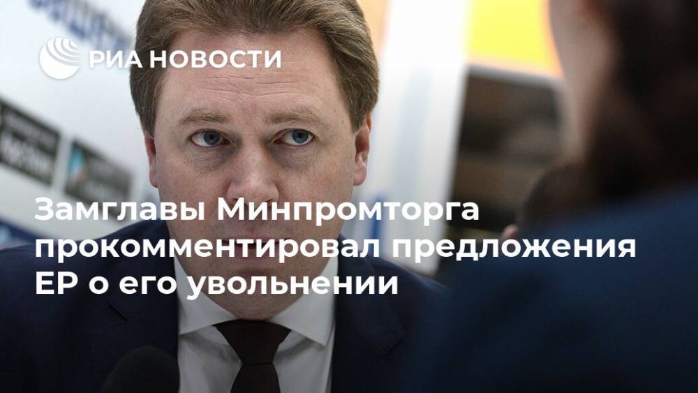 Замглавы Минпромторга прокомментировал предложения ЕР о его увольнении