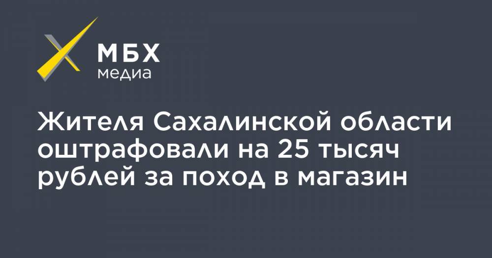 Жителя Сахалинской области оштрафовали на 25 тысяч рублей за поход в магазин