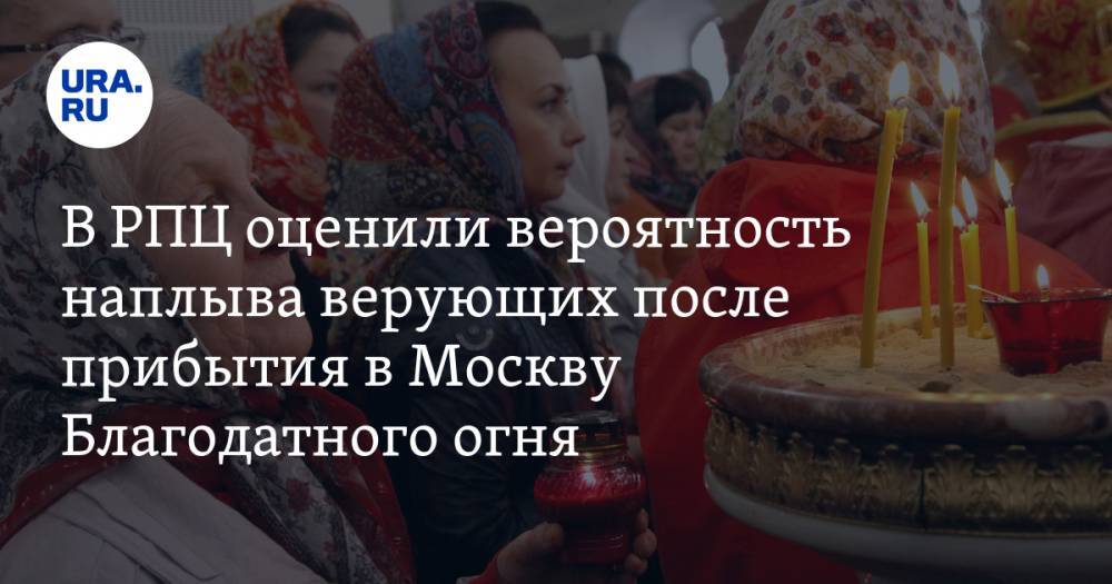 В РПЦ оценили вероятность наплыва верующих после прибытия в Москву Благодатного огня