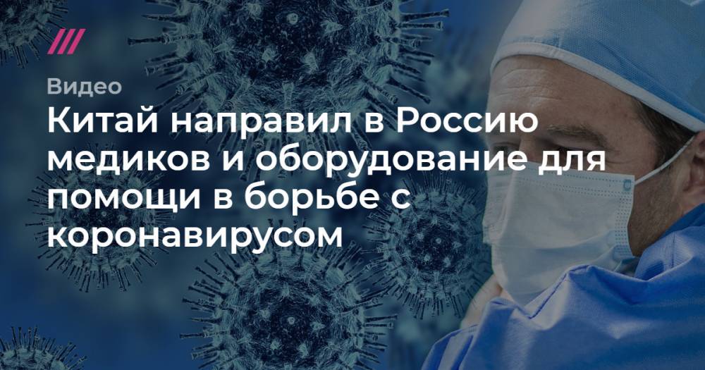 Китай направил в Россию медиков и оборудование для помощи в борьбе с коронавирусом.