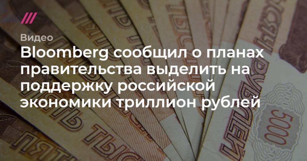 Bloomberg сообщил о планах правительства выделить на поддержку российской экономики триллион рублей.