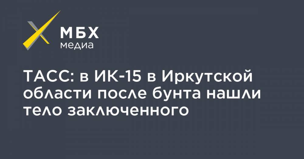 ТАСС: в ИК-15 в Иркутской области после бунта нашли тело заключенного