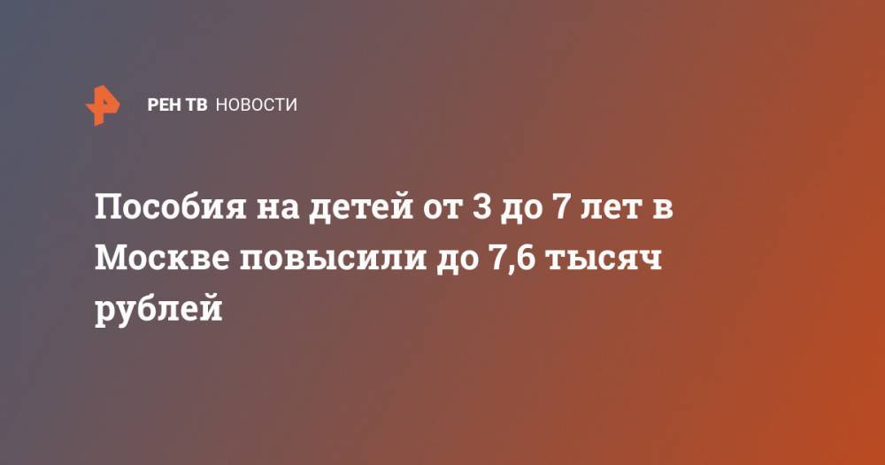 Пособия на детей от 3 до 7 лет в Москве повысили до 7,6 тысяч рублей