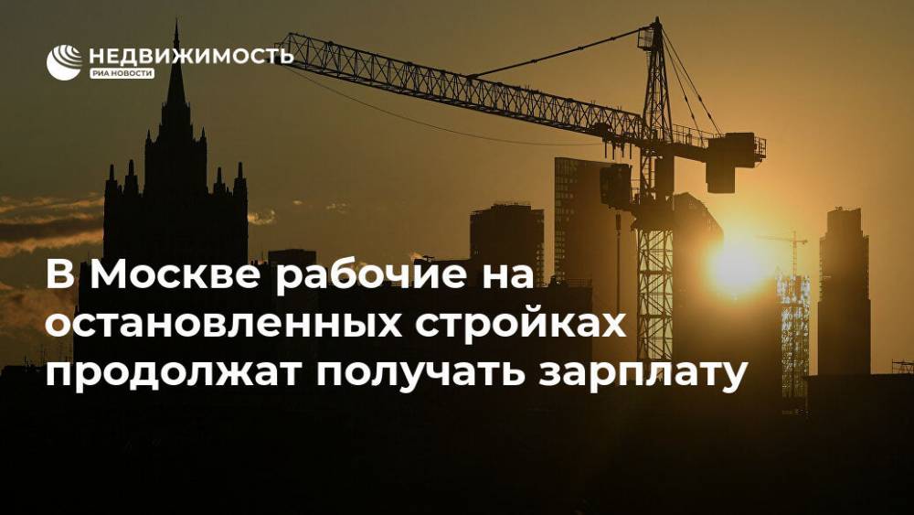 В Москве рабочие на остановленных стройках продолжат получать зарплату