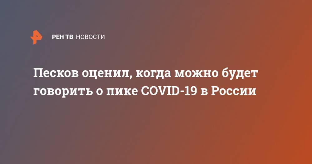 Песков оценил, когда можно будет говорить о пике COVID-19 в России