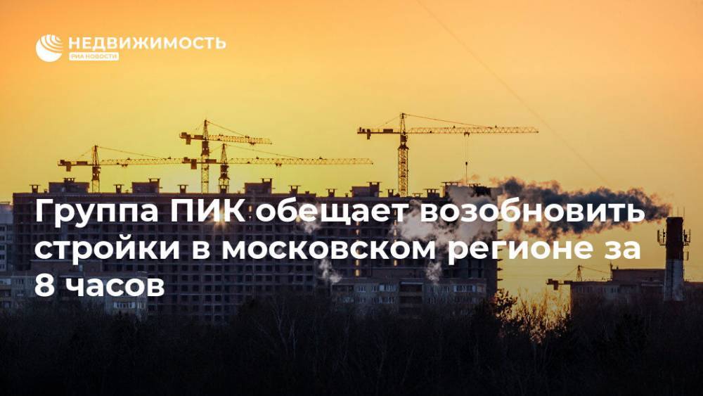 Группа ПИК обещает возобновить стройки в московском регионе за 8 часов