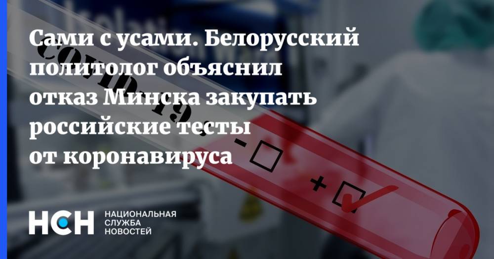 Сами с усами. Белорусский политолог объяснил отказ Минска закупать российские тесты от коронавируса