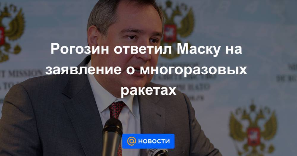 Рогозин ответил Маску на заявление о многоразовых ракетах