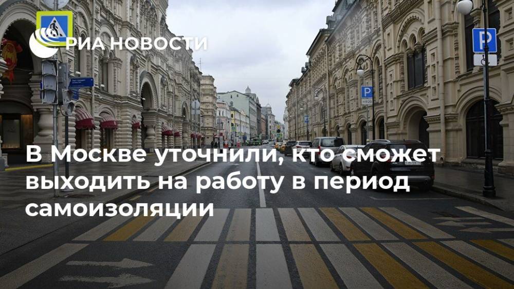 В Москве уточнили, кто сможет выходить на работу в период самоизоляции