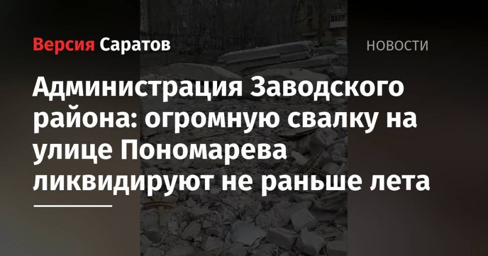 Администрация Заводского района: огромную свалку на улице Пономарева ликвидируют не раньше лета