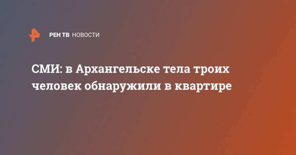 СМИ: в Архангельске тела троих человек обнаружили в квартире