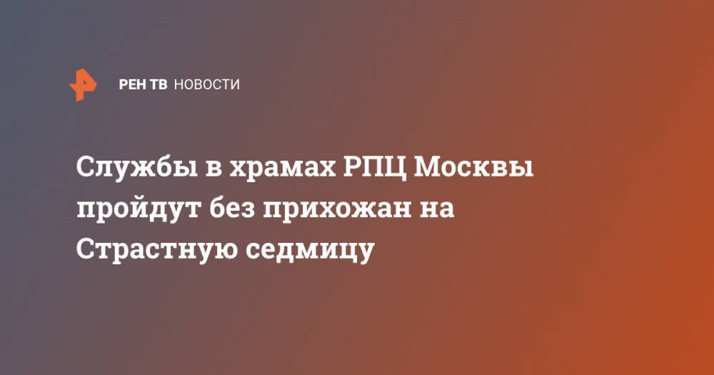 Службы в храмах РПЦ Москвы пройдут без прихожан на Страстную седмицу