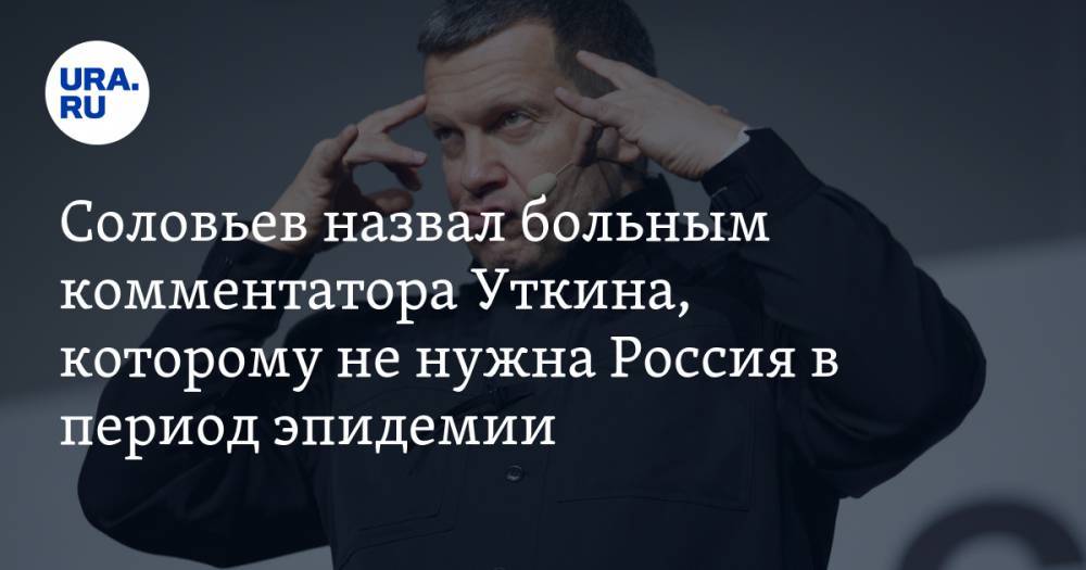 Соловьев назвал больным комментатора Уткина, которому не нужна Россия в период эпидемии