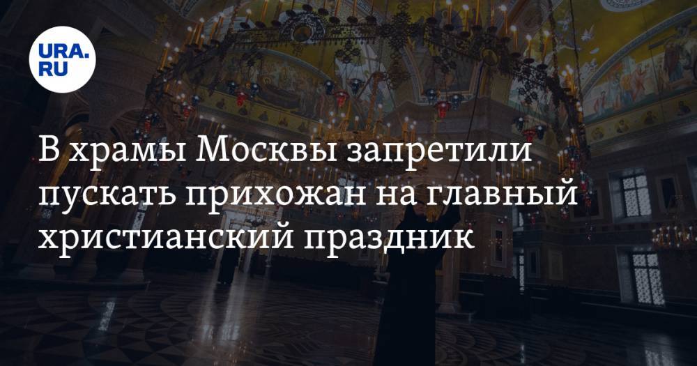 В храмы Москвы запретили пускать прихожан на главный христианский праздник